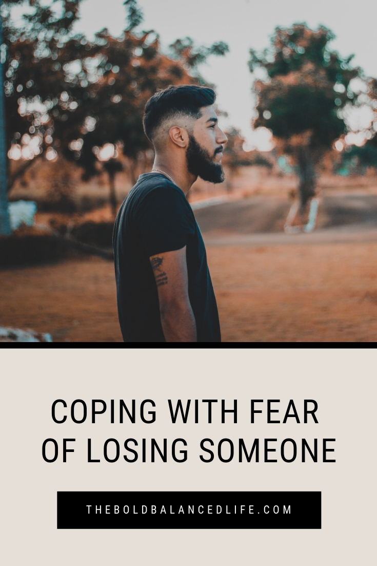 Coping with Fear of Losing Someone | The Bold+Balanced Life by Alex Benkast